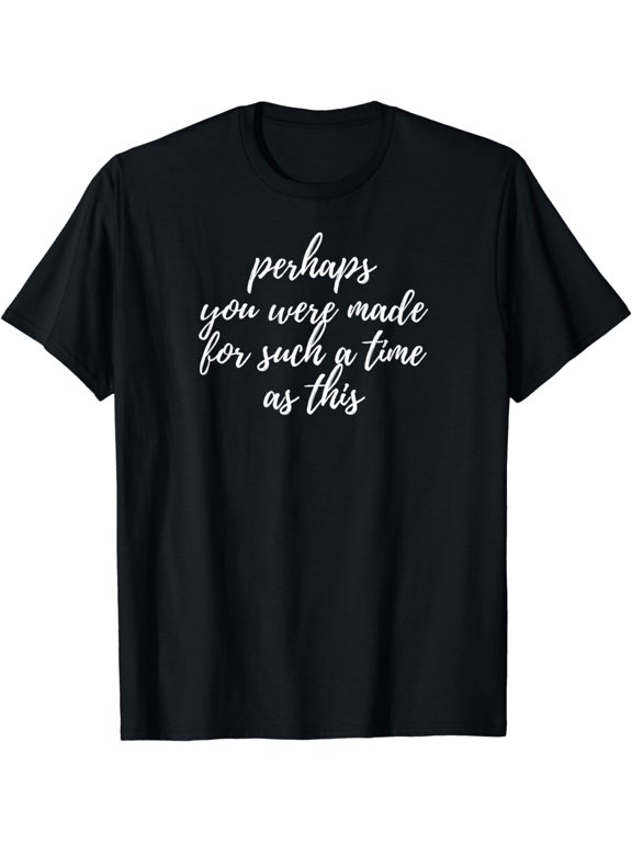Perhaps you were made for such a time as this, t-shirt
