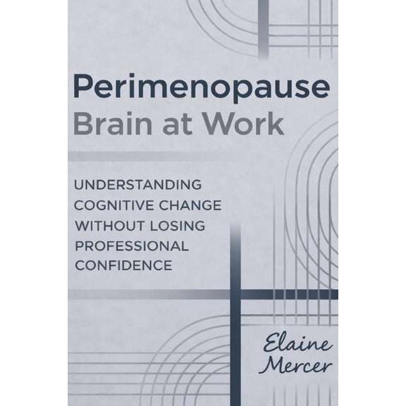 Perimenopause Brain at Work: Understanding Cognitive Change Without Losing Professional Confidence, (Paperback)