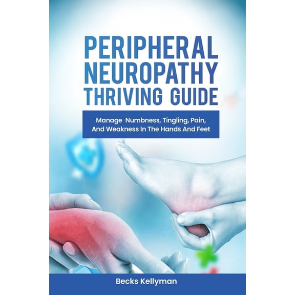 Peripheral Neuropathy Thriving Guide: Manage Numbness, Tingling, Pain, And Weakness In The Hands And Feet, (Paperback)