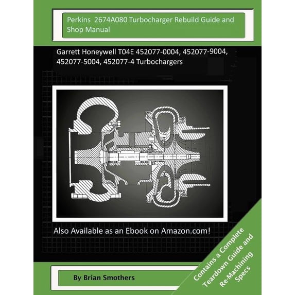 Perkins 2674a080 Turbocharger Rebuild Guide and Shop Manual: Garrett Honeywell T04e 452077-0004, 452077-9004, 452077-5004, 452077-4 Turbochargers