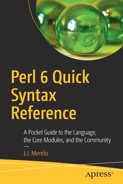 Perl 6 Quick Syntax Reference: A Pocket Guide to the Language, the Core ...