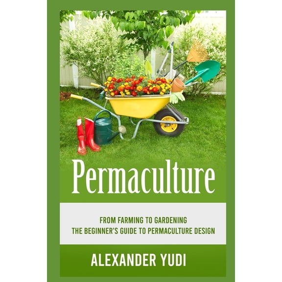Permaculture: From Farming to Gardening: The Beginners Guide to Permaculture Design, (Paperback)