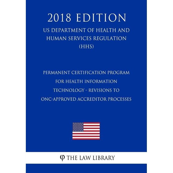 Permanent Certification Program for Health Information Technology - Revisions to ONC-Approved Accreditor Processes US Department of Health and Human Services Regulation HHS 2018 Editi 1729722822
