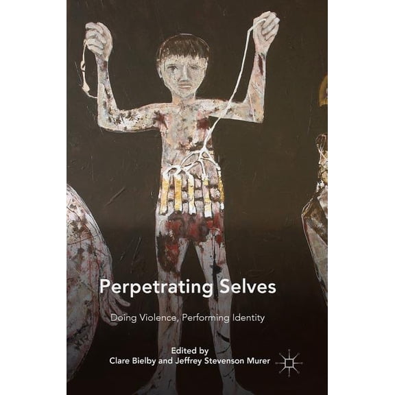 Perpetrating Selves: Doing Violence, Performing Identity, (Hardcover)