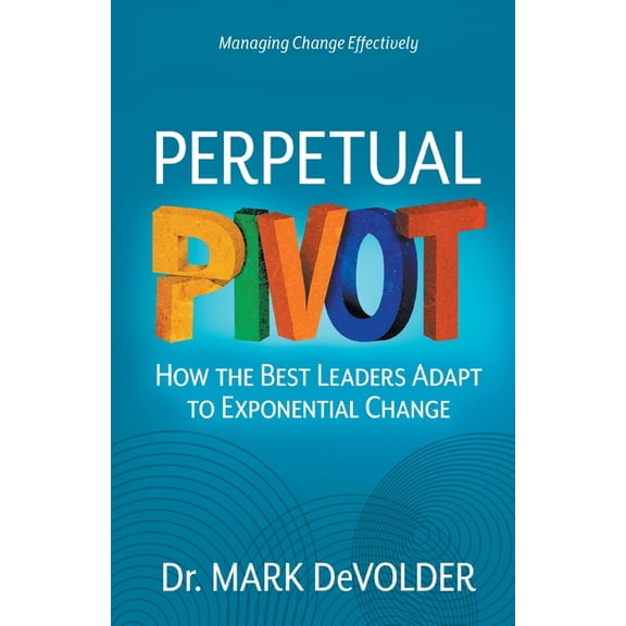 Perpetual Pivot: How the Best Leaders Adapt to Exponential Change (Paperback) by Mark Devolder