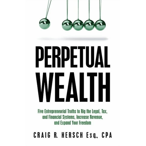 Perpetual Wealth: Five Entrepreneurial Truths to Rig the Legal, Tax, and Financial Systems, Increase Revenue, and Expand, (Paperback)
