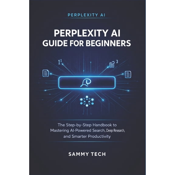 AI Guide Handbook Collection Perplexity AI Guide for Beginners: The Step-by-Step Handbook to Mastering AI-Powered Search, Deep Research, and Smarter , Book 8, (Paperback)