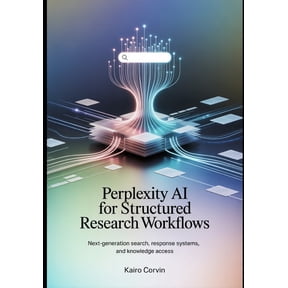 Perplexity AI for Structured Research Workflows: Next-Generation Search, Response Systems, and Knowledge Access, (Paperback)