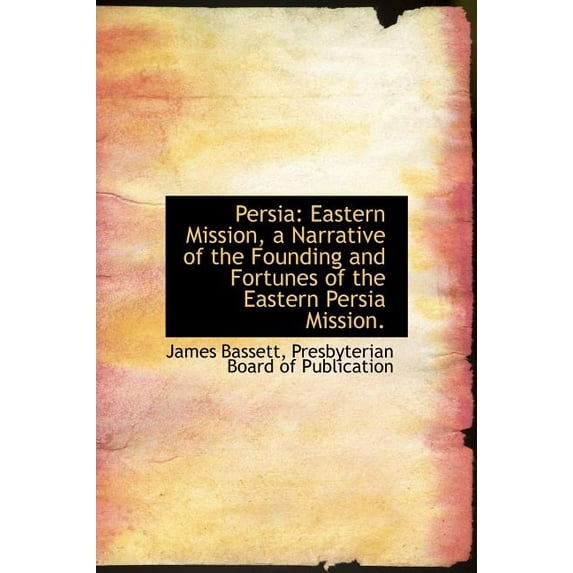 Persia : Eastern Mission, a Narrative of the Founding and Fortunes of the Eastern Persia Mission. (Hardcover)