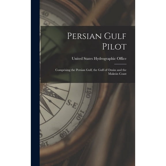 Persian Gulf Pilot : Comprising the Persian Gulf, the Gulf of Omn and the Makrn Coast (Hardcover)