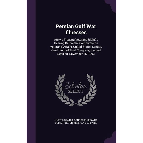 Persian Gulf War Illnesses : Are we Treating Veterans Right?: Hearing Before the Committee on Veterans' Affairs, United States Senate, One Hundred Third Congress, Second Session, November 16, 1993 (Hardcover)