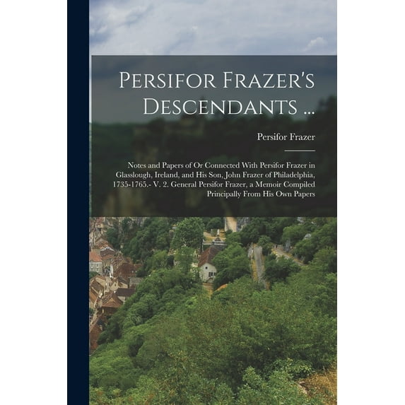 Persifor Frazer's Descendants ...: Notes and Papers of Or Connected With Persifor Frazer in Glasslough, Ireland, an, (Paperback)