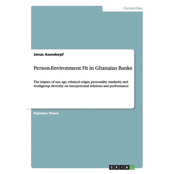 Person-Environment Fit in Ghanaian Banks: The impact of sex, age, ethnical origin, personality similarity and workgroup diversity on interpersonal relations and performance (Paperback)