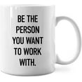 thumbnail image 1 of Be The Person You Want To Work With Mug,Motivational Office Coffee Mug 11 Ounce,Inspirational Office Ceramic Cup,Inspirational Office Gifts,Inspirational Office Gifts For Coworkers, 1 of 6