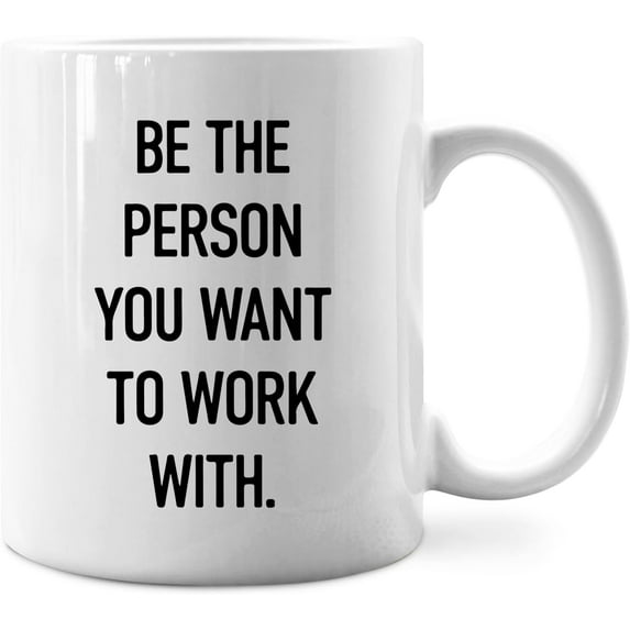Be The Person You Want To Work With Mug,Motivational Office Coffee Mug 11 Ounce,Inspirational Office Ceramic Cup,Inspirational Office Gifts,Inspirational Office Gifts For Coworkers