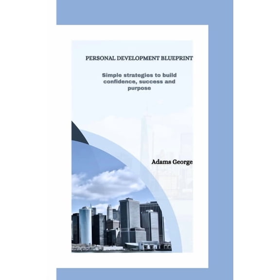 Personal Development Blueprint: Simple Strategies To Build Confidence, Success and Purpose, (Paperback)