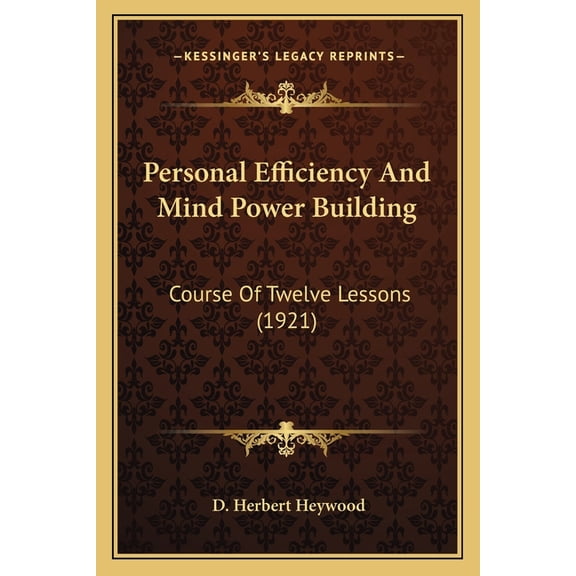 Personal Efficiency And Mind Power Building : Course Of Twelve Lessons (1921) (Paperback)