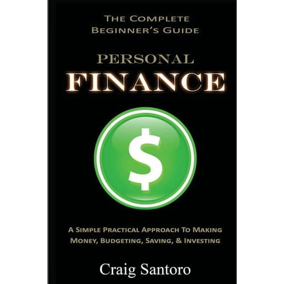 Personal Finance: The Complete Beginner's Guide: A Simple Practical Approach to Making Money, Budgeting, Saving &am, (Paperback)