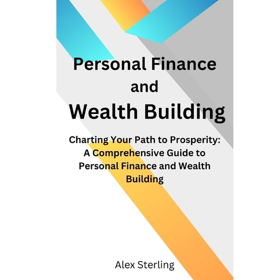 Personal Finance and Wealth Building: Charting Your Path to Prosperity: A Comprehensive Guide to Personal Finance and Wealth Building (Paperback)