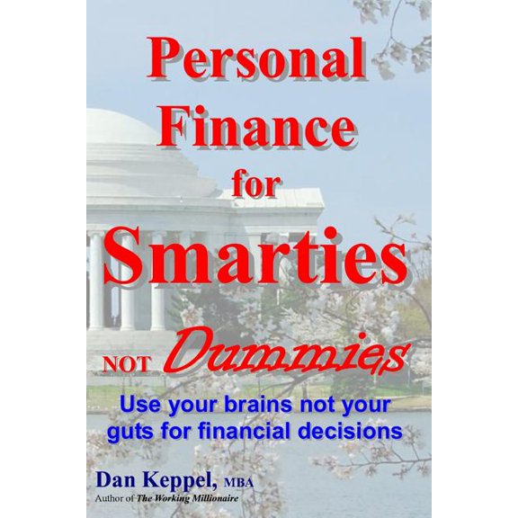 Personal Finance for Smarties Not Dummies : Use Your Brains Not Your Guts for Financial Decisions