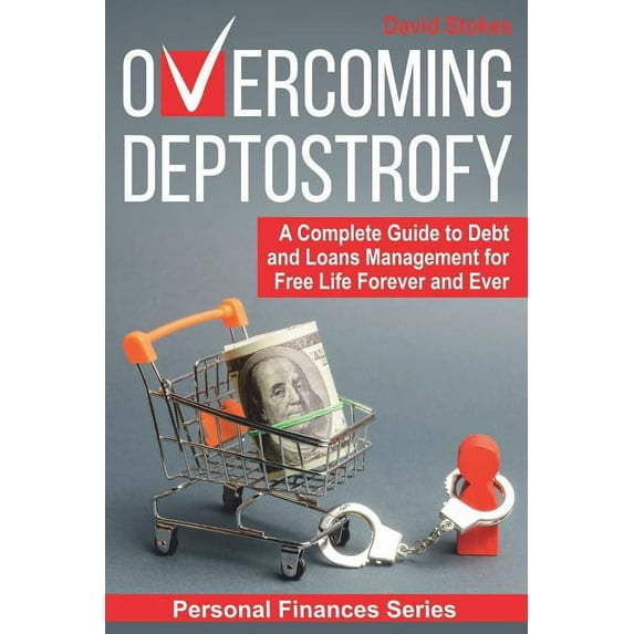 Overcoming Deptostrofy: A Complete Guide to Debt and Loans Management for Free Life Forever and Ever Personal Finances Paperback 1075972159 9781075972157 David Stokes