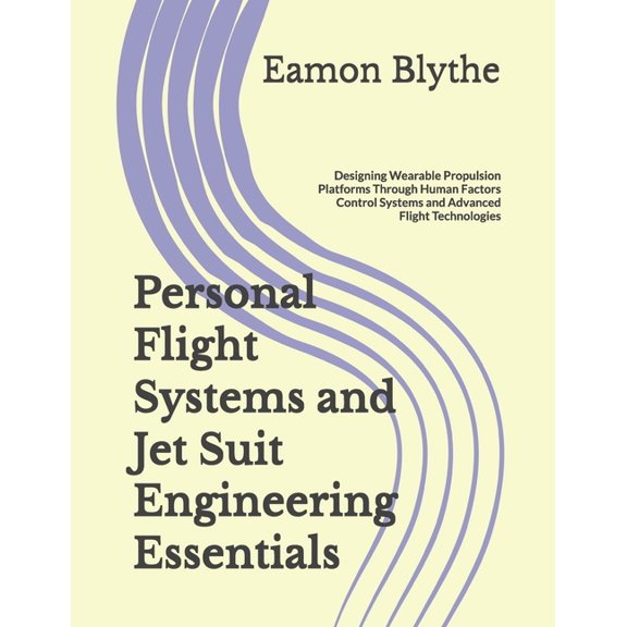 Personal Flight Systems and Jet Suit Engineering Essentials: Designing Wearable Propulsion Platforms Through Human Facto, (Paperback)