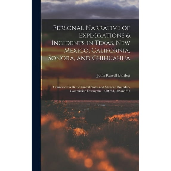 Personal Narrative of Explorations & Incidents in Texas, New Mexico, California, Sonora, and Chihuahua: Connected With the United States and Mexican Boundary Commission During the 1850, '51, '52 and '