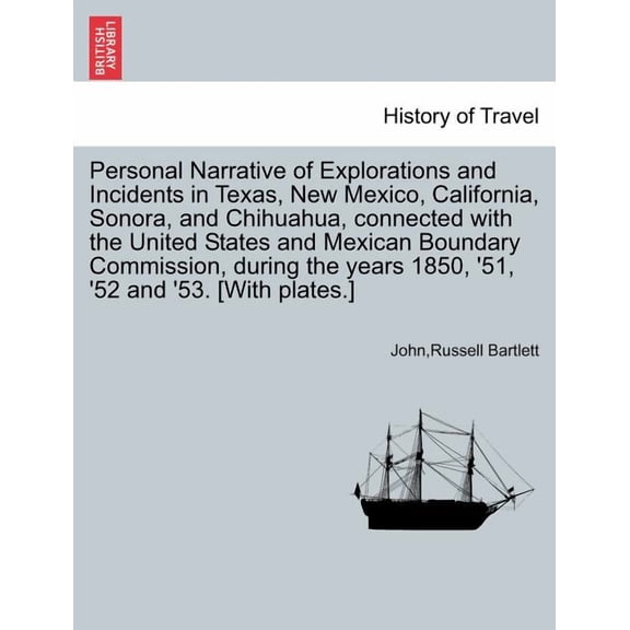 Personal Narrative of Explorations and Incidents in Texas, New Mexico, California, Sonora, and Chihuahua, connected with the United States and Mexican Boundary Commission, during the years 1850, '51,