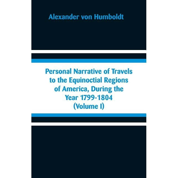 Personal Narrative of Travels to the Equinoctial Regions of America, During the Year 1799-1804: (Volume I), (Paperback)