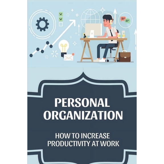 Personal Organization : How To Increase Productivity At Work: Productivity Improvement (Paperback)