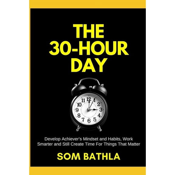 Personal Productivity The 30 Hour Day: Develop Achiever's Mindset and Habits, Work Smarter and Still Create Time For Things That Matter, Book 1, (Paperback)