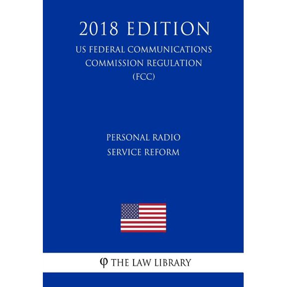 Personal Radio Service Reform US Federal Communications Commission Regulation FCC 2018 Edition Paperback 1727866622 9781727866629 The Law Library