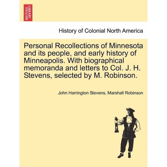 Personal Recollections of Minnesota and Its People, and Early History of Minneapolis. with Biographical Memoranda and Letters to Col. J. H. Stevens, Selected by M. Robinson. (Paperback)