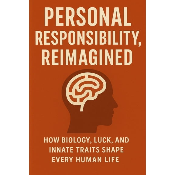 Personal Responsibility, Reimagined: How Biology, Luck, and Innate Traits Shape Every Human Life, (Paperback)