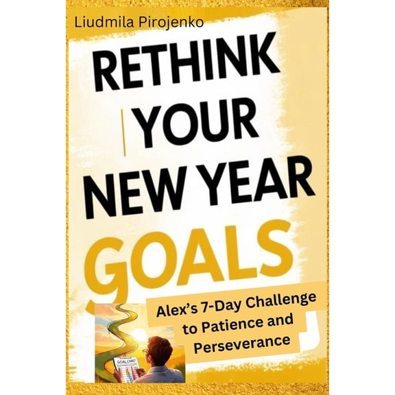 Personal Transformation Self-Help Rethink Your New Year Goals: Alex's 7-Day Challenge to Patience and Perseverance, (Paperback)