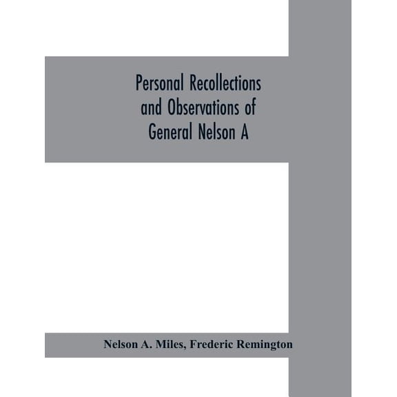 Personal recollections and observations of General Nelson A. Miles embracing a brief view of the Civil War, or, From New, (Paperback)