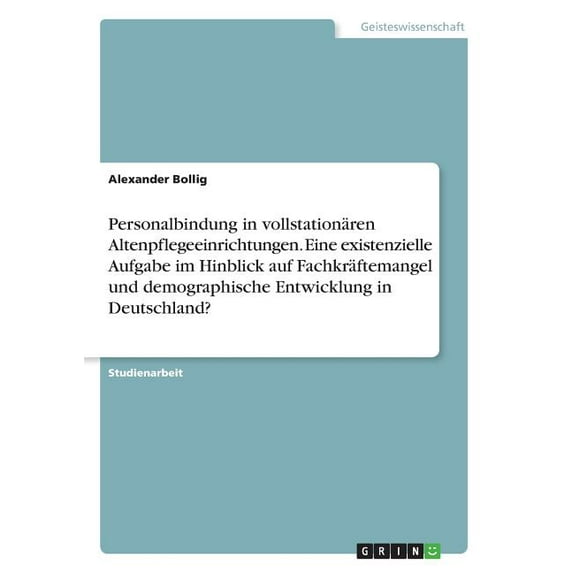 Personalbindung in vollstationären Altenpflegeeinrichtungen. Eine existenzielle Aufgabe im Hinblick auf Fachkräftemangel und demographische Entwicklung in Deutschland? (Paperback)