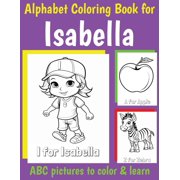 Personalized Coloring Books for Girls ABC Coloring Book for Isabella Book for Isabella with Alphabet to Color for Kids 1 2 3 4 5 6 Year Olds, Paperback