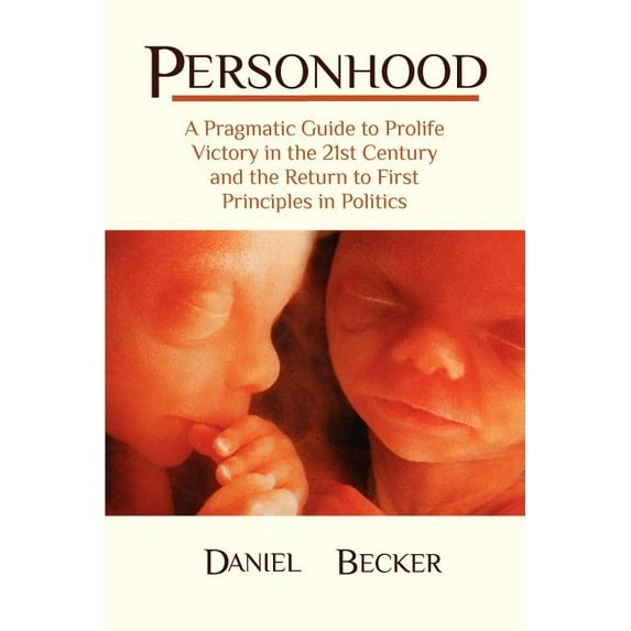 Personhood: A Pragmatic Guide to Prolife Victory in the 21st Century and the Return to First Principles in Politics (Paperback)