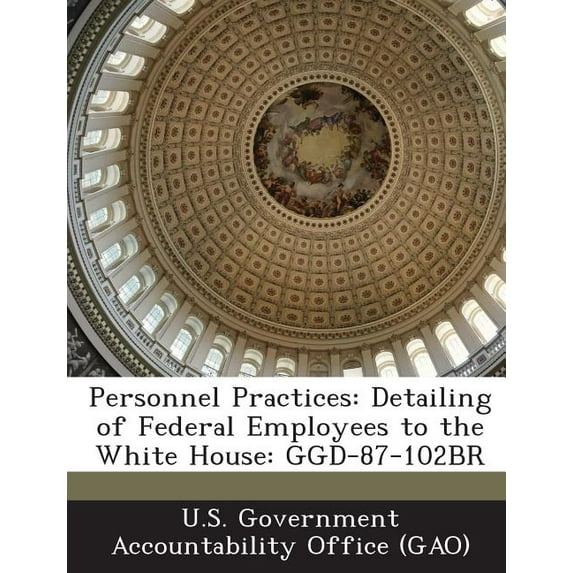 Personnel Practices : Detailing of Federal Employees to the White House: Ggd-87-102br (Paperback)