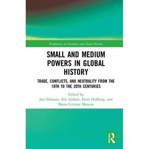 Perspectives in Economic and Social Hist Small and Medium Powers in Global History: Trade, Conflicts, and Neutrality from the 18th to the 20th Centuries, (Hardcover)