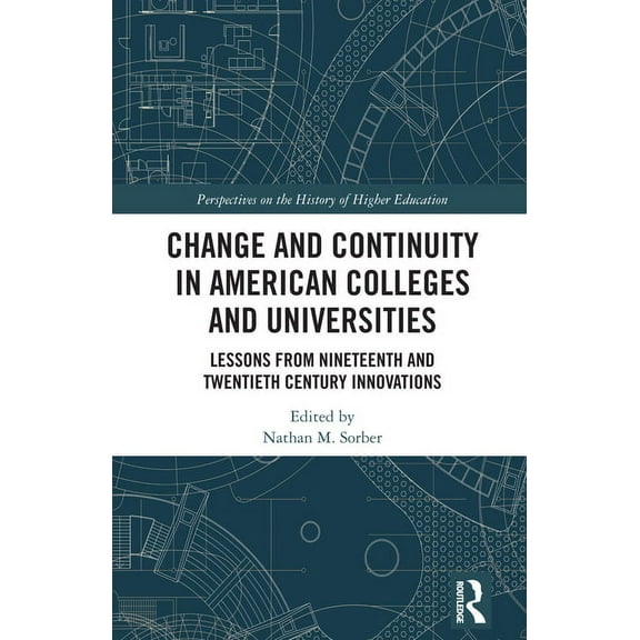 Perspectives on the History of Higher Ed Change and Continuity in American Colleges and Universities: Lessons from Nineteenth and Twentieth Century Innovations, (Hardcover)