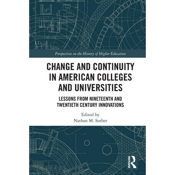 Perspectives on the History of Higher Ed Change and Continuity in American Colleges and Universities: Lessons from Nineteenth and Twentieth Century Innovations, (Paperback)