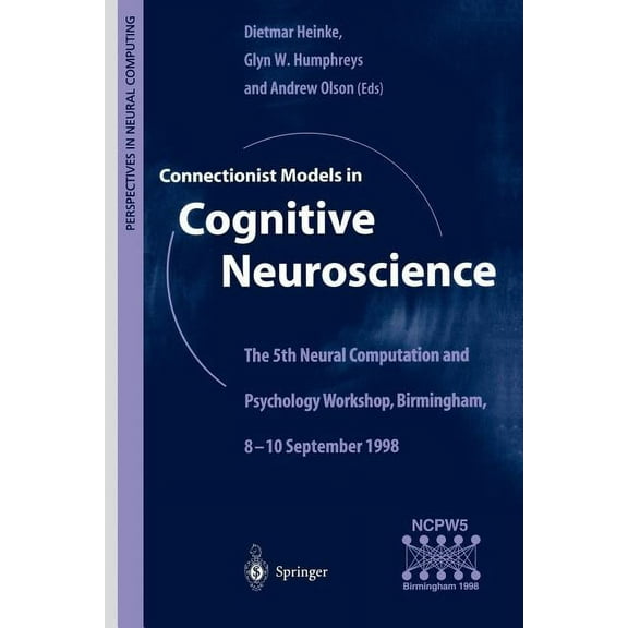 Perspectives in Neural Computing Connectionist Models in Cognitive Neuroscience: The 5th Neural Computation and Psychology Workshop, Birmingham, 8-10 Sep, (Paperback)