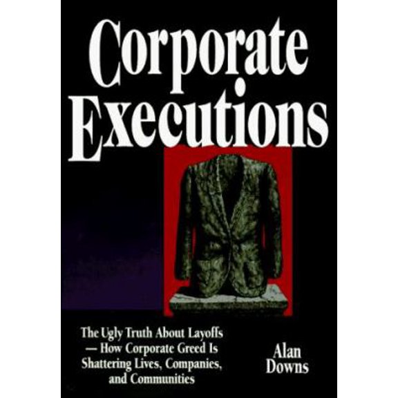 Pre-Owned Corporate Executions: The Ugly Truth about Layoffs -- How Corporate Greed Is Shattering Our Lives, Companies, and Communities (Hardcover) 0814403077 9780814403075