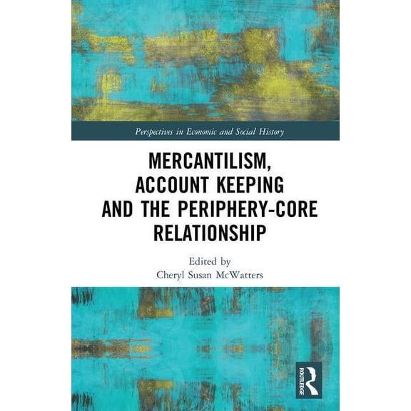 Perspectives in Economic and Social Hist Mercantilism, Account Keeping and the Periphery-Core Relationship, (Hardcover)