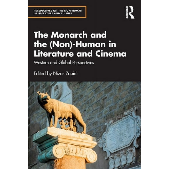 Perspectives on the Non-Human in Literat The Monarch and the (Non)-Human in Literature and Cinema: Western and Global Perspectives, (Paperback)
