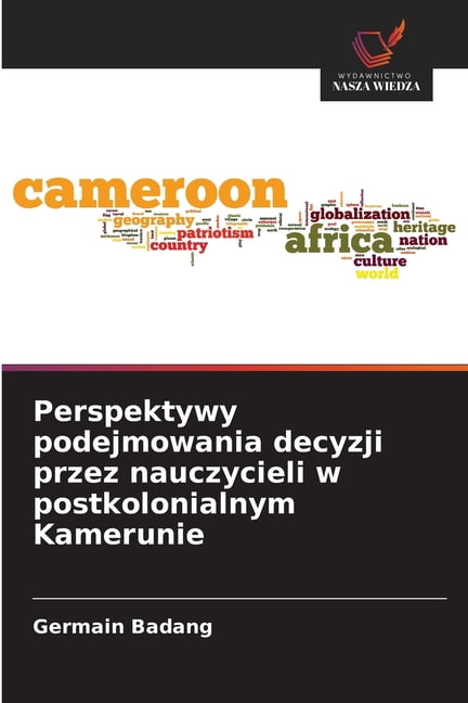 Perspektywy podejmowania decyzji przez nauczycieli w postkolonialnym Kamerunie, (Paperback)