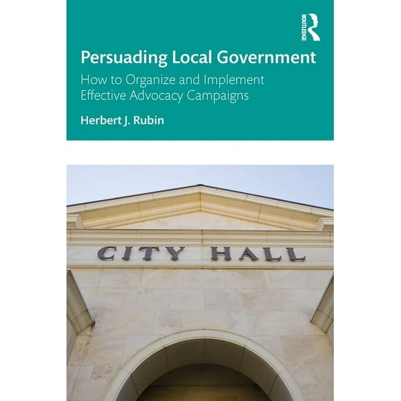 Persuading Local Government: How to Organize and Implement Effective Advocacy Campaigns, (Paperback)