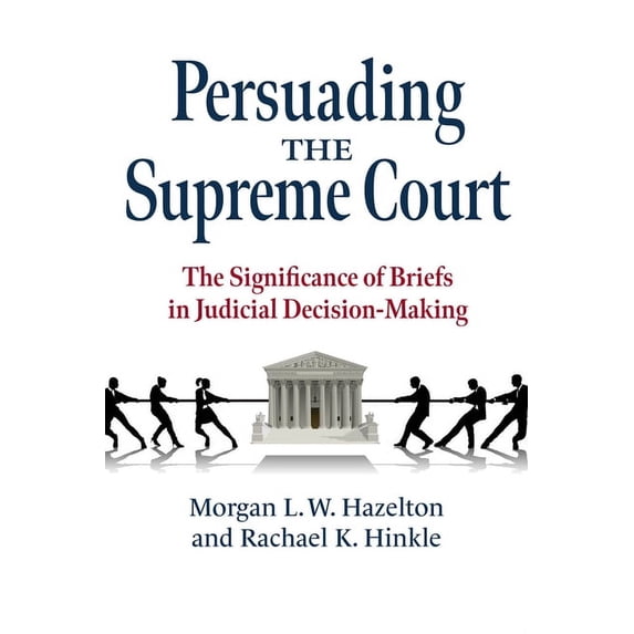 Persuading the Supreme Court: The Significance of Briefs in Judicial Decision-Making, (Paperback)